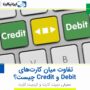 تفاوت میان کارت های Credit و Debit چیست؟