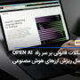 اوپن ای آی (OpenAI) به علت نقض حریم خصوصی تحت بررسی کمیسیون تجارت فدرال (FTC) ایالات متحده قرار گرفت!