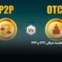 تفاوت صرافی OTC و P2P – کدام بهتر است؟ 