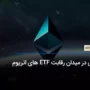 فیدلیتی در میدان رقابت ETF های اتریوم