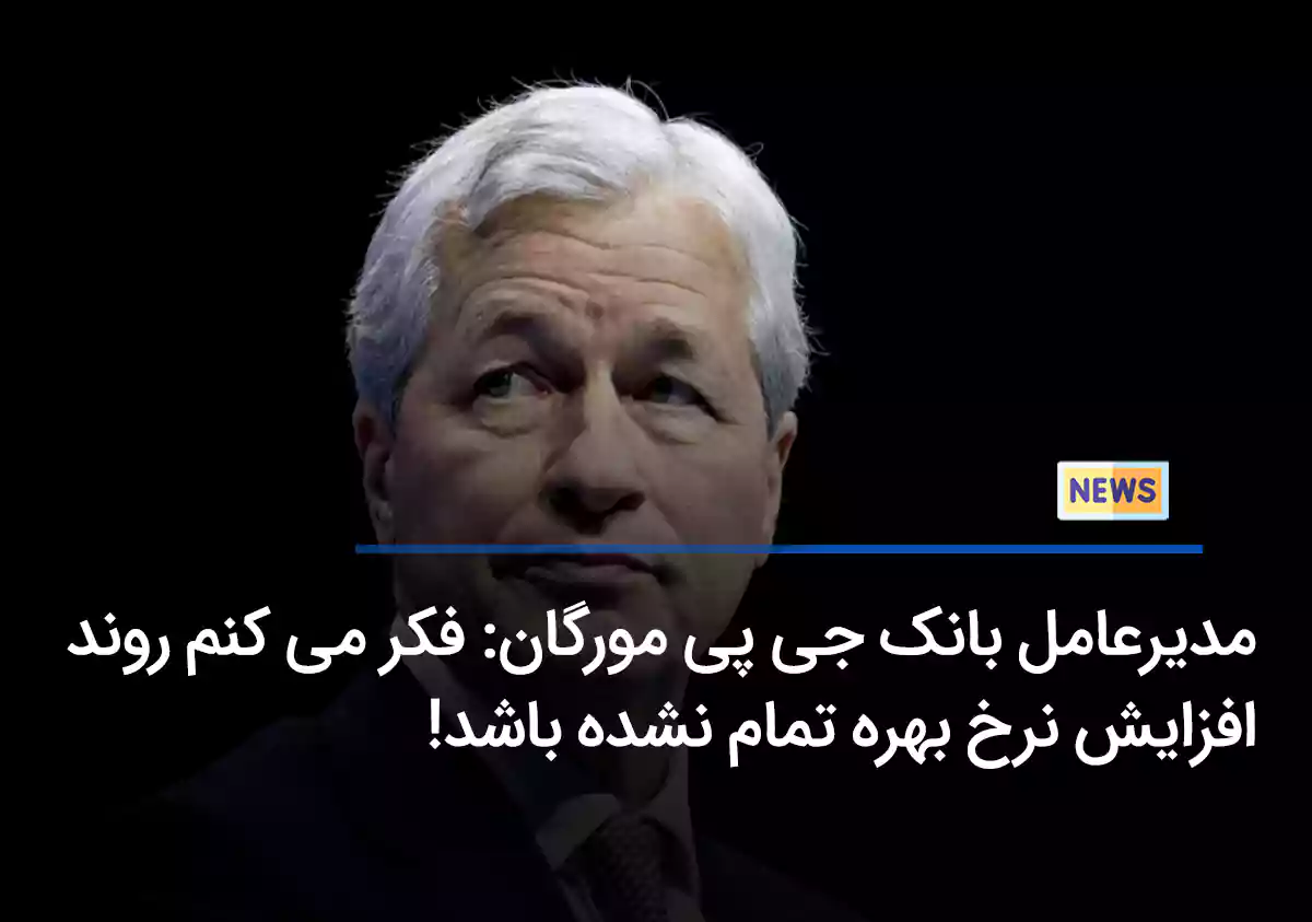 مدیرعامل بانک جی پی مورگان: فکر می‌کنم روند افزایش نرخ بهره تمام نشده باشد!