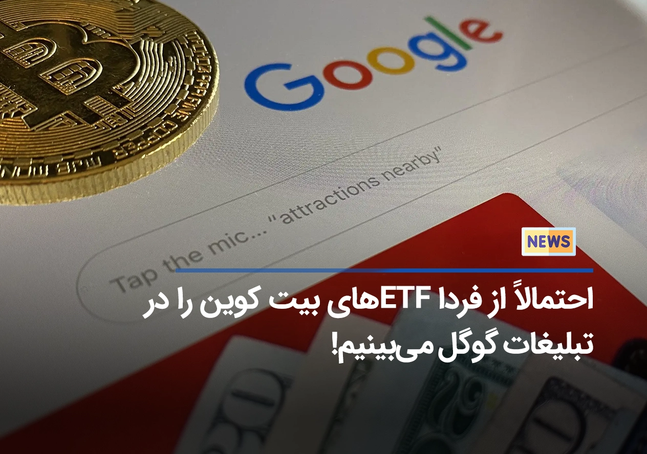 احتمالاً از فردا ETF های بیت کوین را در تبلیغات گوگل می‌بینیم!