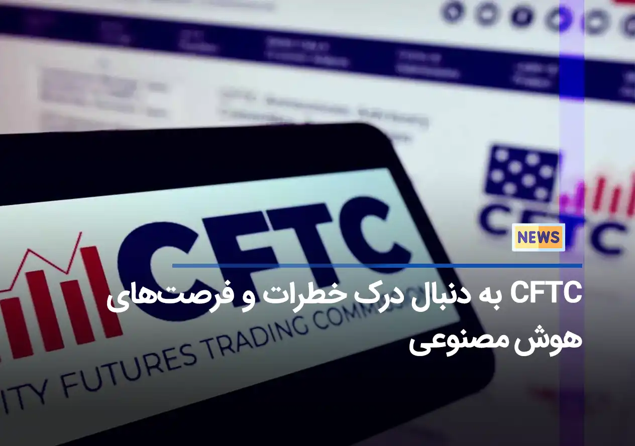 CFTC به دنبال درک خطرات و فرصت‌های هوش مصنوعی