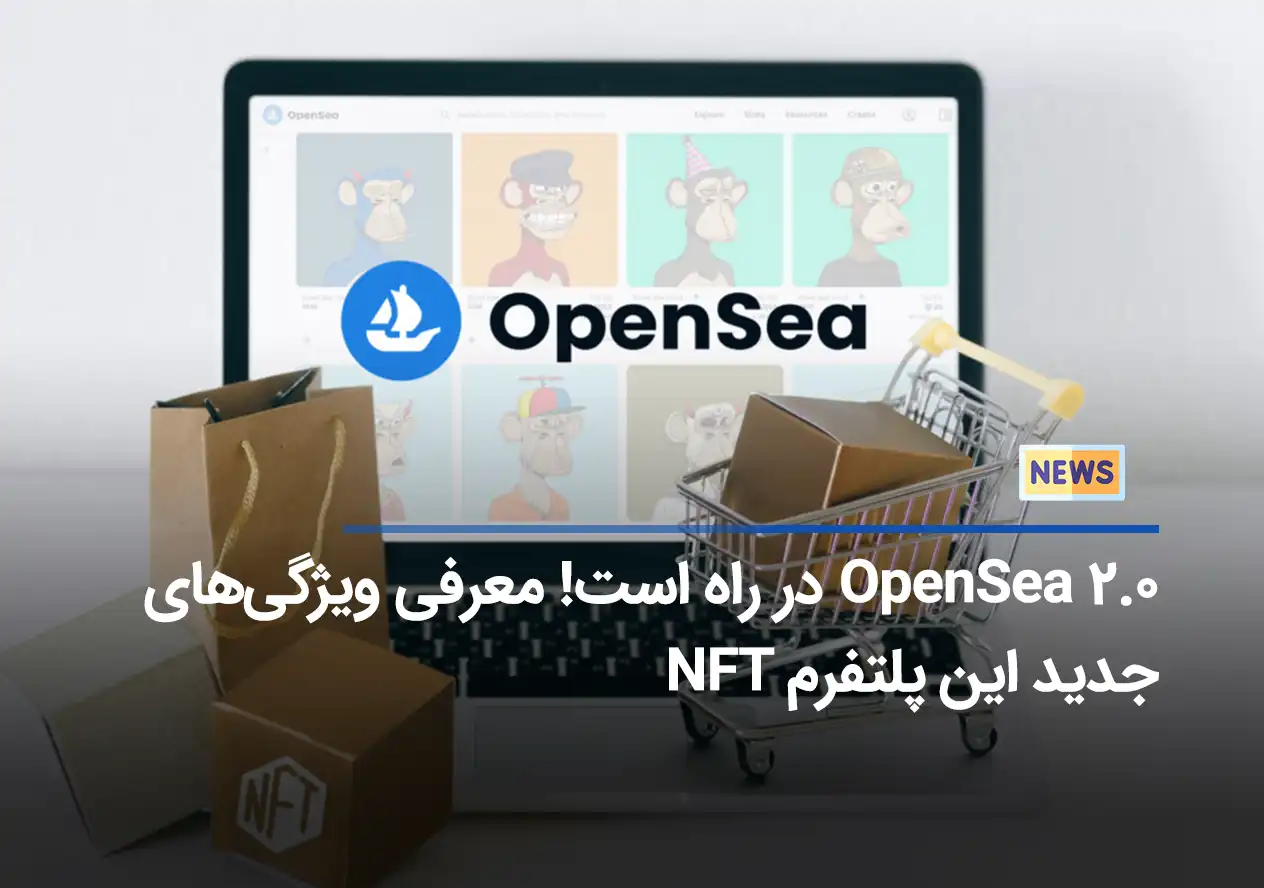 OpenSea 2.0 در راه است! معرفی ویژگی‌های جدید این پلتفرم NFT