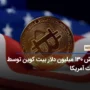 فروش ۱۳۰ میلیون دلار بیت کوین توسط دولت آمریکا