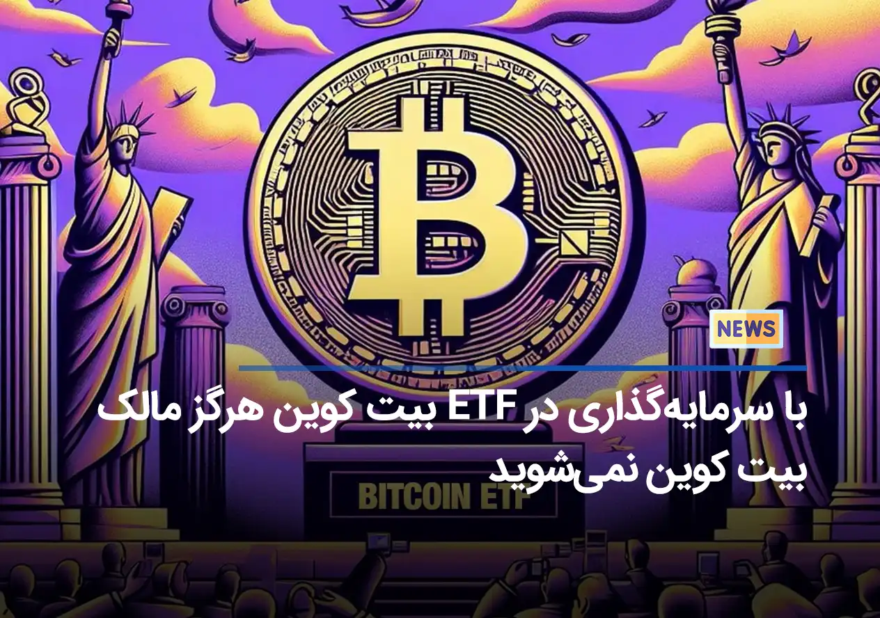 با سرمایه‌گذاری در ETF بیت کوین هرگز مالک بیت کوین نمی‌شوید