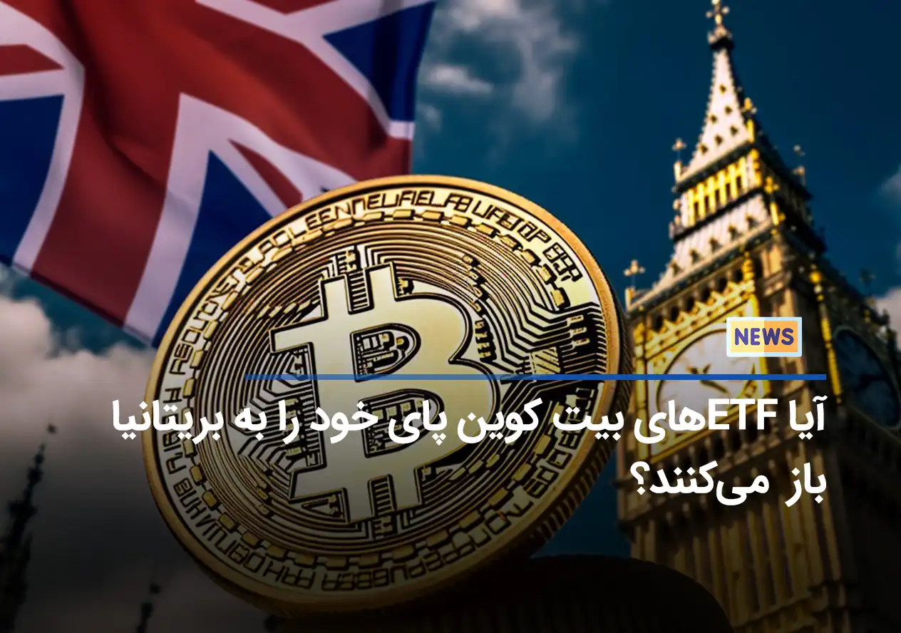 آیا ETFهای بیت کوین پای خود را به بریتانیا باز می‌کنند؟