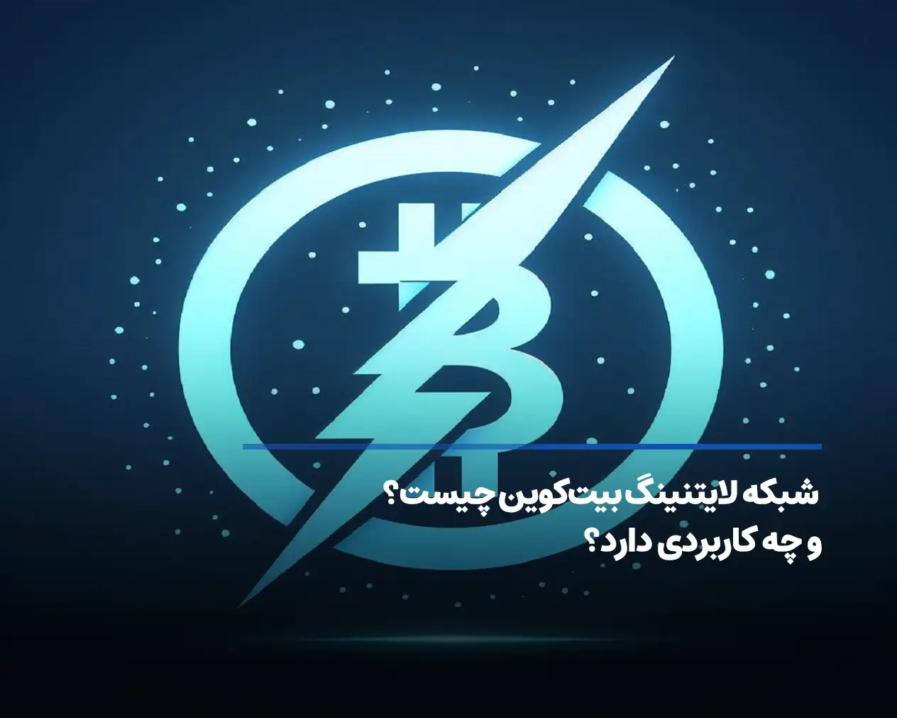 شبکه لایتنینگ (Lightning Network) بیت کوین چیست و چه کاربردی دارد؟