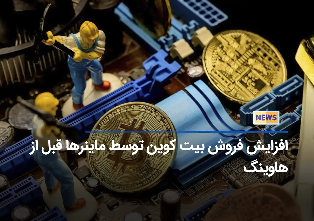 افزایش فروش بیت کوین‌ توسط ماینرها قبل از هاوینگ