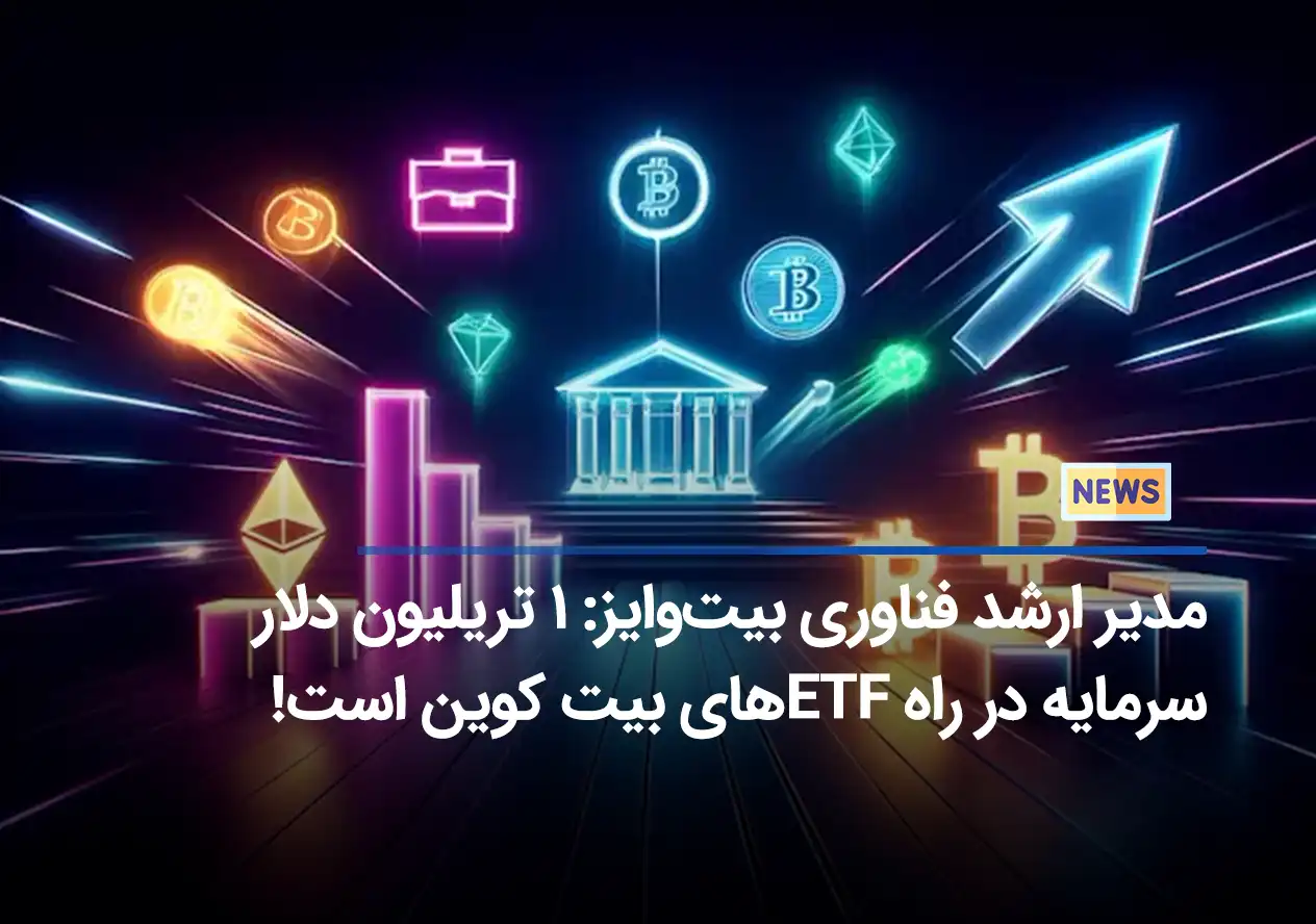 مدیر ارشد فناوری بیت‌وایز: ۱ تریلیون دلار سرمایه در راه ETF های بیت کوین است!