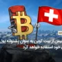 سوئیس از بیت کوین به عنوان پشتوانه پول ملی خود استفاده خواهد کرد