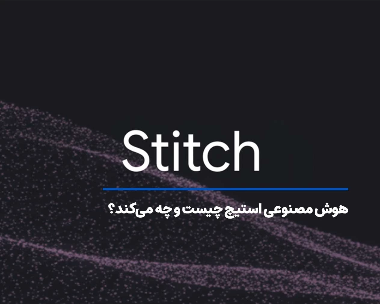 هوش مصنوعی استیچ (Stitch) گوگل چیست و چه میکند؟