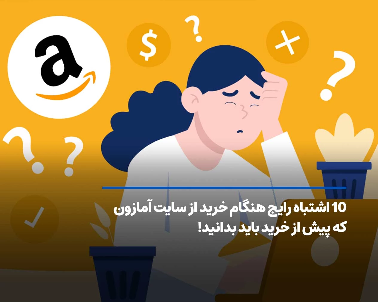10 اشتباه رایج هنگام خرید از سایت آمازون که پیش از خرید باید بدانید!