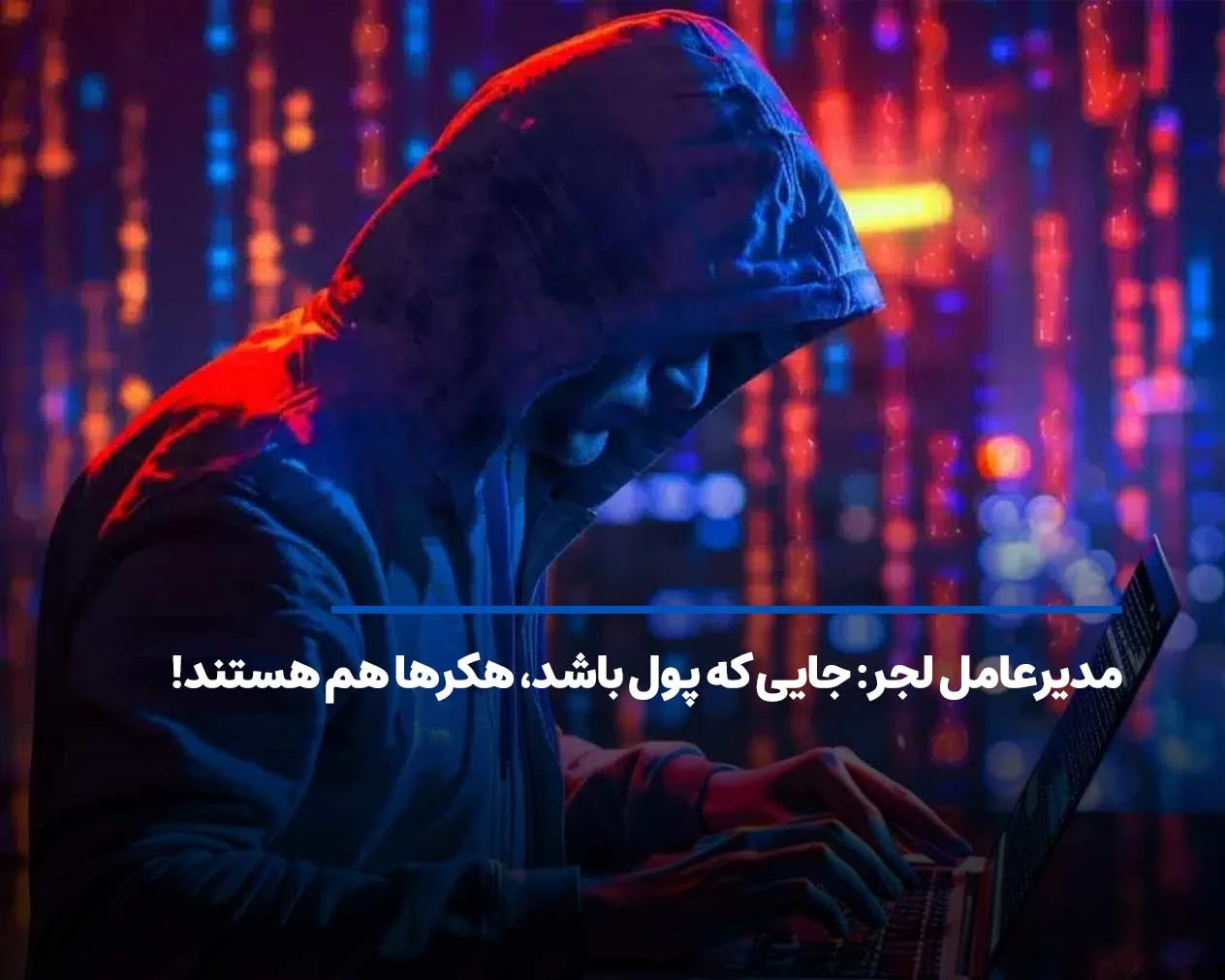 مدیرعامل لجر: جایی که پول باشد، هکرها هم هستند!